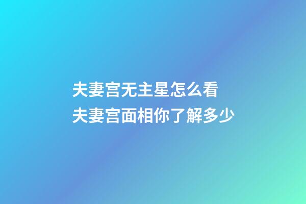 夫妻宫无主星怎么看 夫妻宫面相你了解多少